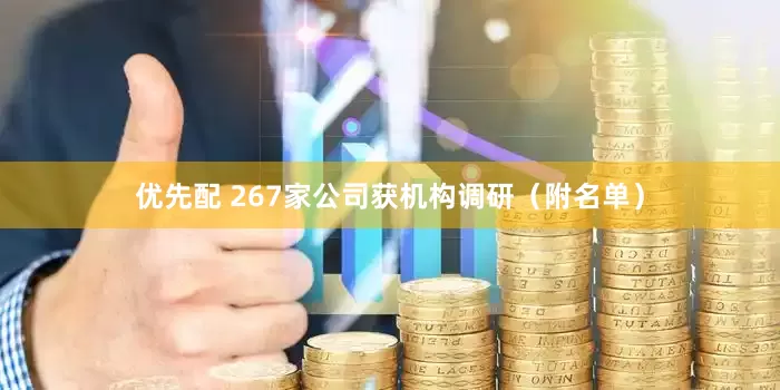 优先配 267家公司获机构调研（附名单）