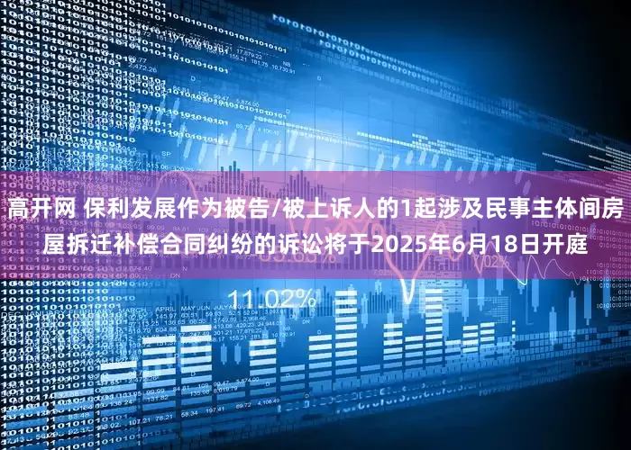 高开网 保利发展作为被告/被上诉人的1起涉及民事主体间房屋拆迁补偿合同纠纷的诉讼将于2025年6月18日开庭