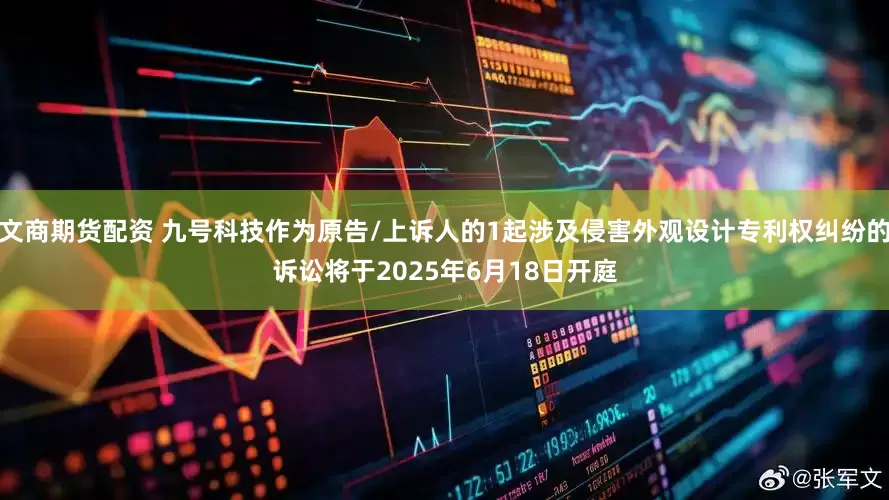 文商期货配资 九号科技作为原告/上诉人的1起涉及侵害外观设计专利权纠纷的诉讼将于2025年6月18日开庭