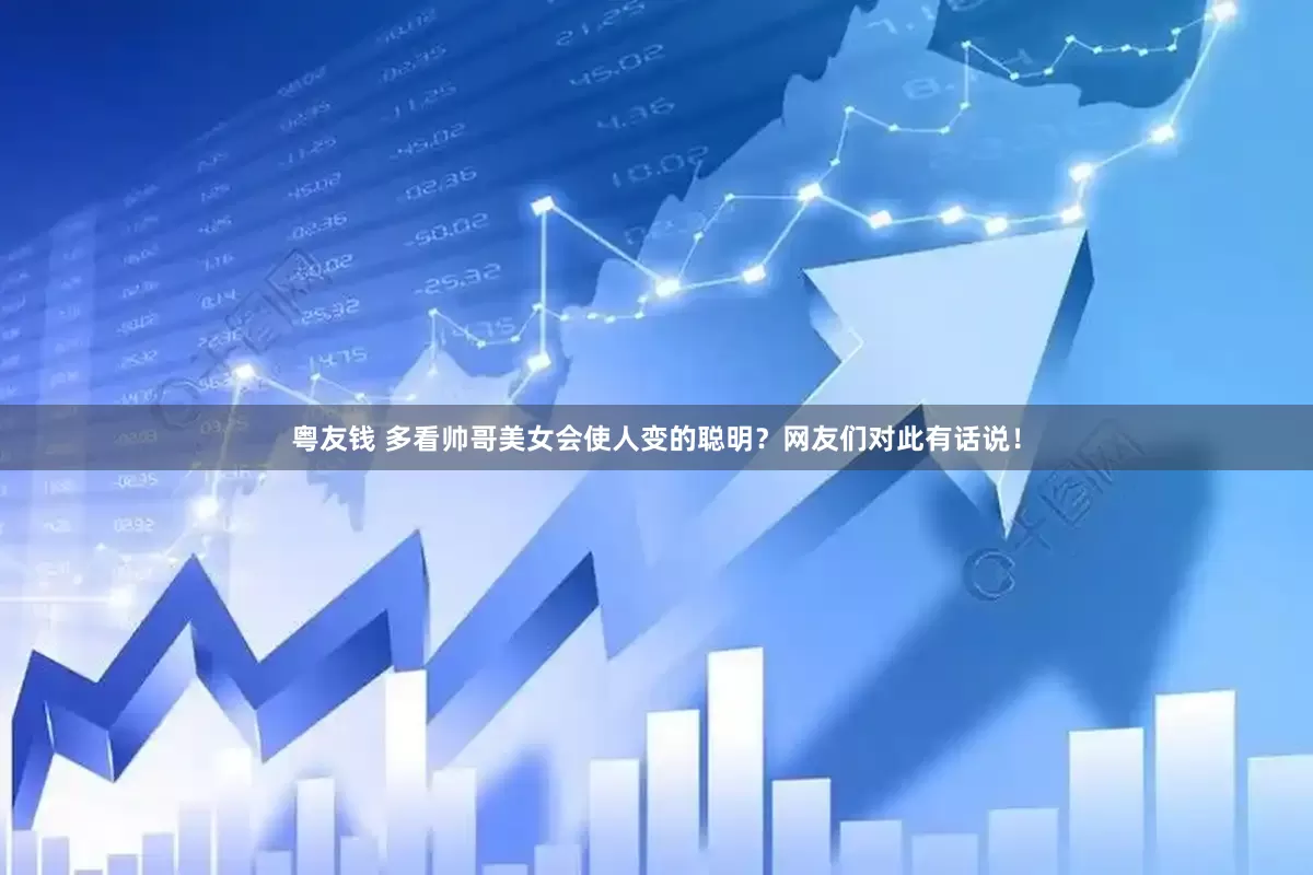 粤友钱 多看帅哥美女会使人变的聪明？网友们对此有话说！