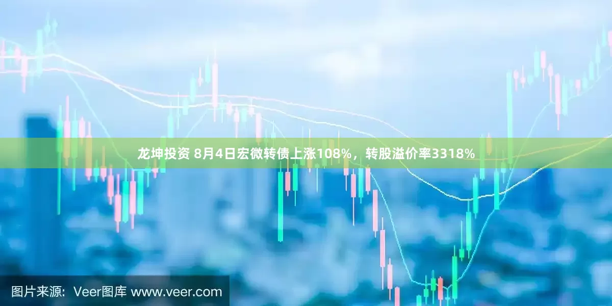 龙坤投资 8月4日宏微转债上涨108%，转股溢价率3318%