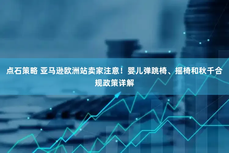 点石策略 亚马逊欧洲站卖家注意！婴儿弹跳椅、摇椅和秋千合规政策详解